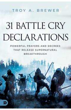 31 Battle Cry Declarations: Powerful Prayers and Decrees That Release Supernatural Breakthrough - Troy Brewer