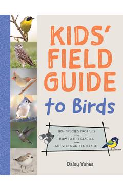 The Kids\' Field Guide to Birds: 80+ Species Profiles * How to Get Started * Activities and Fun Facts - Daisy Yuhas