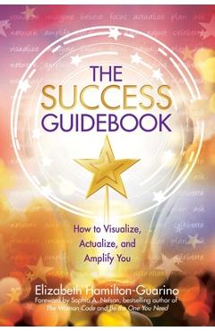 The Success Guidebook: How to Visualize, Actualize, and Amplify You - Elizabeth Hamilton-guarino
