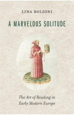 A Marvelous Solitude: The Art of Reading in Early Modern Europe - Lina Bolzoni