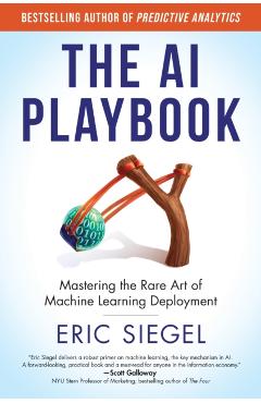 The AI Playbook: Mastering the Rare Art of Machine Learning Deployment - Eric Siegel