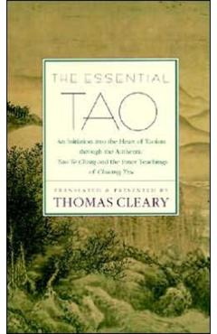 The Essential Tao: An Initiation Into the Heart of Taoism Through the Authentic Tao Te Ching and the Inner Teachings of Chuang-Tzu - Thomas Cleary