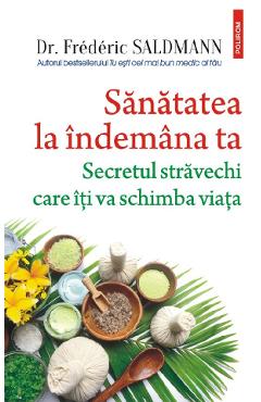 Sanatatea la indemana ta. Secretul stravechi care iti va schimba viata - Frederic Saldmann