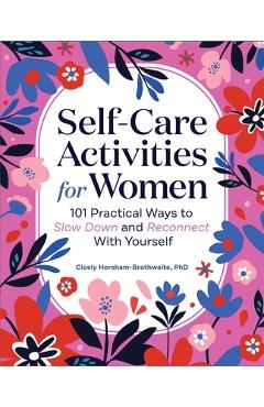 Self-Care Activities for Women: 101 Practical Ways to Slow Down and Reconnect with Yourself - Cicely Horsham-brathwaite