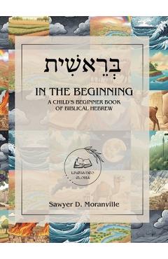 In the Beginning: A Child\'s Beginner Book of Biblical Hebrew - Sawyer D. Moranville