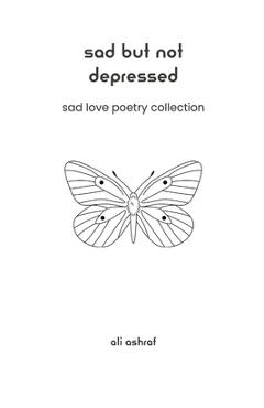 Sad But Not Depressed: Sad Love Poetry Collection - Ali Ashraf