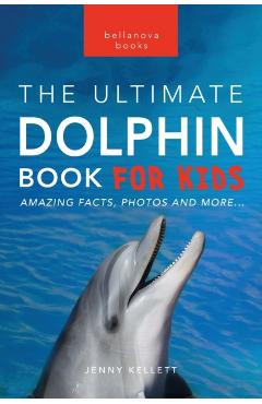Dolphins The Ultimate Dolphin Book for Kids: 100+ Amazing Dolphin Facts, Photos, Quiz + More - Jenny Kellett
