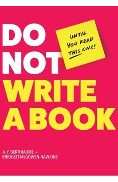 Do Not Write a Book...Until You Read This One: The Only Guide You Need to Pen, Publish, and Profit from Your Nonfiction Book - A. Y. Berthiaume