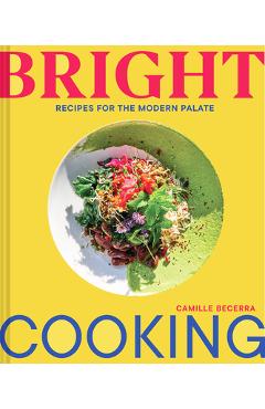 Bright Cooking: Recipes for the Modern Palate - Camille Becerra