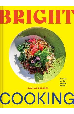Bright Cooking: Recipes for the Modern Palate - Camille Becerra