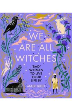 We Are All Witches: Bad Women to Live Your Life by - Mairi Kidd