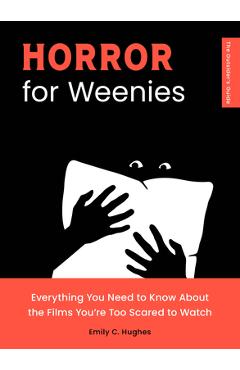 Horror for Weenies: Everything You Need to Know about the Films You\'re Too Scared to Watch - Emily C. Hughes