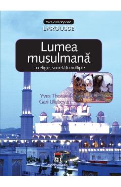Lumea musulmana: o religie, societati multiple - Yves Thoraval, Gari Ulubeyan