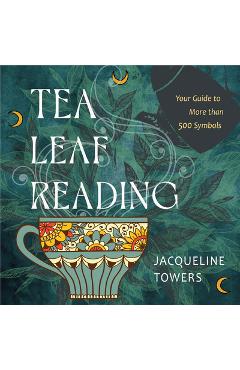 Tea Leaf Reading: Your Guide to More Than 500 Symbols - Jacqueline Towers