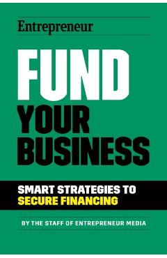 Fund Your Business: Smart Strategies to Secure Financing - The Staff Of Entrepreneur Media