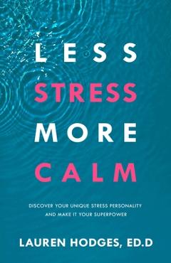 Less Stress, More Calm: Discover Your Unique Stress Personality and Make It Your Superpower - Lauren Hodges Ed D.