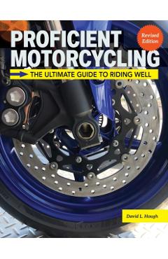 Proficient Motorcycling, 3rd Edition: The Ultimate Guide to Riding Well - David L. Hough