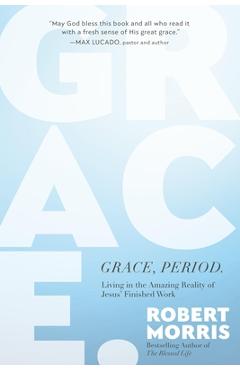Grace, Period.: Living in the Amazing Reality of Jesus\' Finished Work - Robert Morris