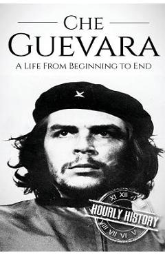 Che Guevara: A Life From Beginning to End - Hourly History