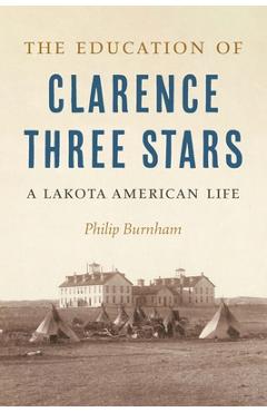 The Education of Clarence Three Stars: A Lakota American Life - Philip Burnham
