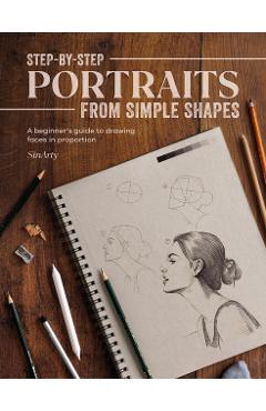 Step-By-Step Portraits from Simple Shapes: A Beginner's Guide to Drawing Faces and Figures in Proportion - Sinarty