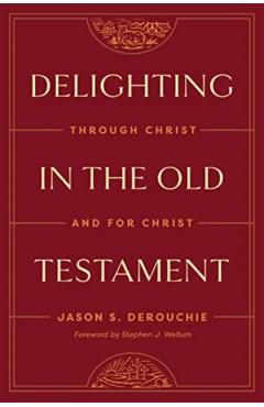 Delighting in the Old Testament: Through Christ and for Christ - Jason Derouchie