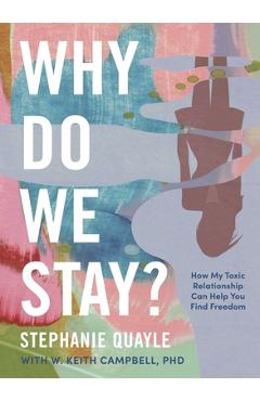 Why Do We Stay?: How My Toxic Relationship Can Help You Find Freedom - Stephanie Quayle
