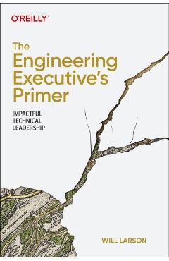 The Engineering Executive's Primer: Impactful Technical Leadership - Will Larson