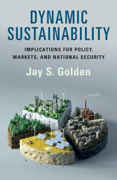 Dynamic Sustainability: Implications for Policy, Markets and National Security - Jay S. Golden