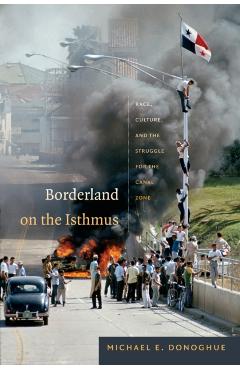 Borderland on the Isthmus: Race, Culture, and the Struggle for the Canal Zone - Michael E. Donoghue