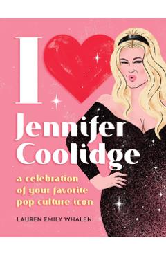 I Heart Jennifer Coolidge: A Celebration of Your Favorite Pop Culture Icon - Lauren Emily Whalen