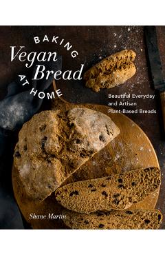 Baking Vegan Bread at Home: Beautiful Everyday and Artisan Plant-Based Breads - Shane Martin