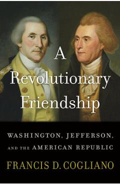A Revolutionary Friendship: Washington, Jefferson, and the American Republic - Francis D. Cogliano