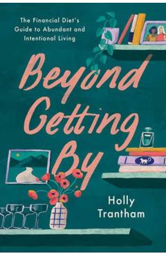 Beyond Getting by: The Financial Diet\'s Guide to Abundant and Intentional Living - Holly Trantham