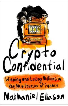 Crypto Confidential: Winning and Losing Millions in the New Frontier of Finance - Nathaniel Eliason