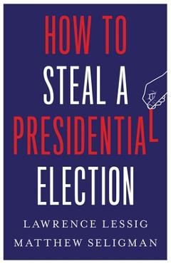 How to Steal a Presidential Election - Lawrence Lessig