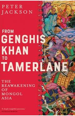 From genghis khan to tamerlane: the reawakening of mongol asia - peter jackson