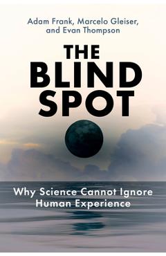 The Blind Spot: Why Science Cannot Ignore Human Experience - Adam Frank