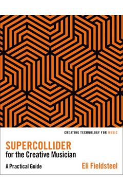 Supercollider for the Creative Musician: A Practical Guide - Eli Fieldsteel