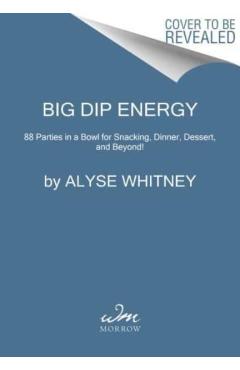 Big Dip Energy: 88 Parties in a Bowl for Snacking, Dinner, Dessert, and Beyond! - Alyse Whitney