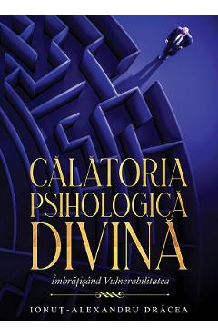Calatoria Psihologica Divina. Imbratisand Vulnerabilitatea - Ionut-Alexandru Dracea
