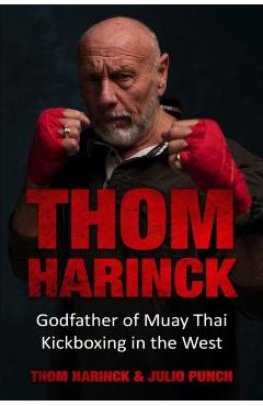 Thom Harinck: Godfather of Muay Thai Kickboxing in the West - Thom Harinck