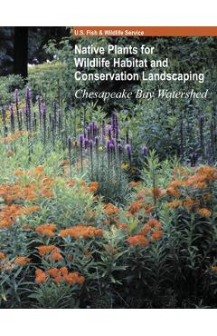 Native Plants for Wildlife Habitat and Conservation Landscaping (Color Print): Chesapeake Bay Watershed - U S Fish And Wildlife Service