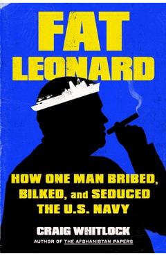 Fat Leonard: The Con Man Who Corrupted the US Navy - Craig Whitlock