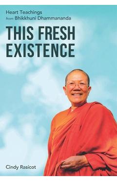 This Fresh Existence: Heart Teachings from Bhikkhuni Dhammananda - Cindy Rasicot