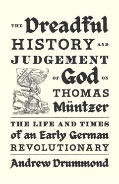 The Dreadful History and Judgement of God on Thomas Müntzer: The Life and Times of an Early German Revolutionary - Andrew Drummond