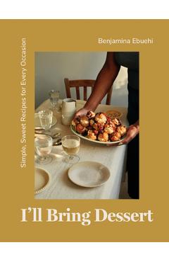 I\'ll Bring Dessert: Simple, Sweet Recipes for Every Occasion - Benjamina Ebuehi