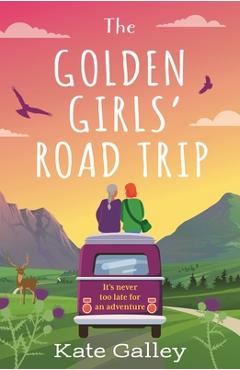 The Golden Girls\' Road Trip: An Absolutely Heartwarming Later Life Romance Set in Scotland - Kate Galley