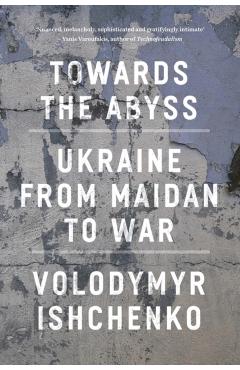 Towards the Abyss: Ukraine from Maidan to War - Volodymyr Ishchenko
