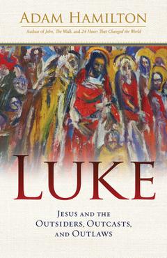 Luke: Jesus and the Outsiders, Outcasts, and Outlaws - Adam Hamilton